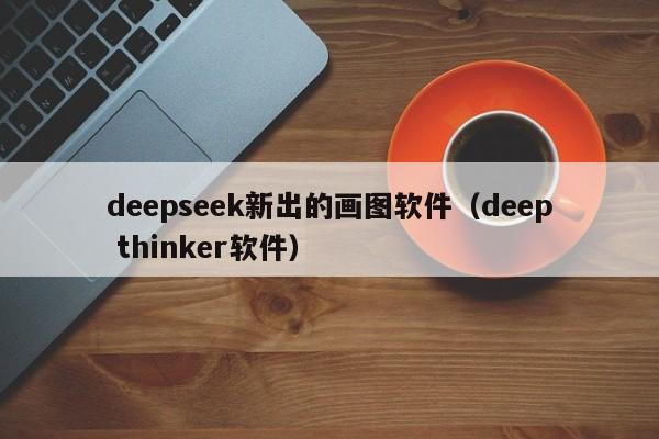 deepseek新出的画图软件（deep thinker软件）
