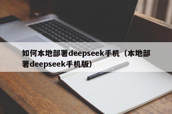 如何本地部署deepseek手机（本地部署deepseek手机版）
