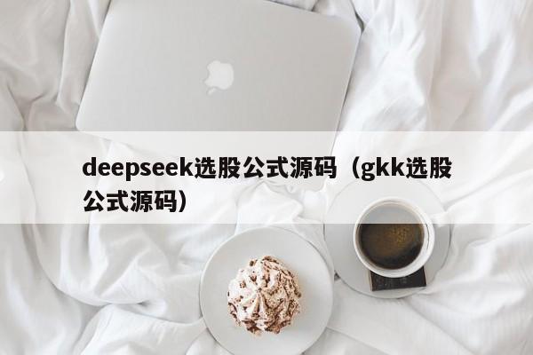 deepseek选股公式源码（gkk选股公式源码）