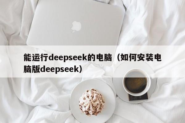 能运行deepseek的电脑（如何安装电脑版deepseek）