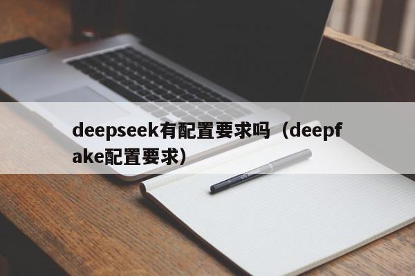 deepseek有配置要求吗（deepfake配置要求）