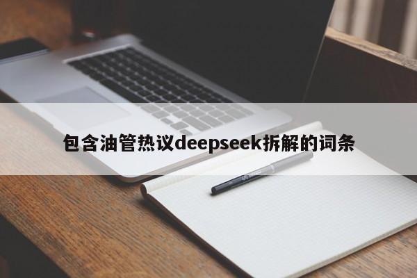 包含油管热议deepseek拆解的词条
