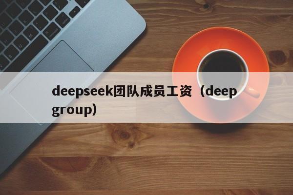 deepseek团队成员工资（deep group）