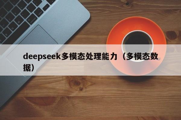 deepseek多模态处理能力（多模态数据）