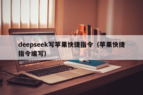 deepseek写苹果快捷指令（苹果快捷指令编写）