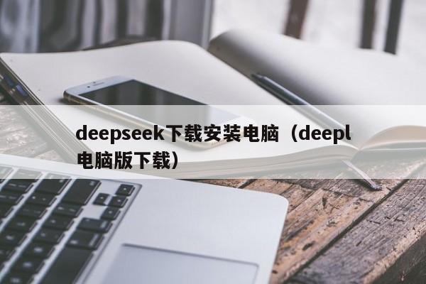 deepseek下载安装电脑（deepl电脑版下载）