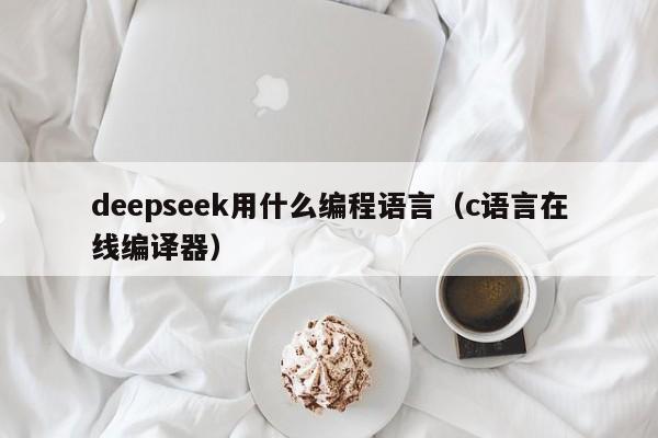 deepseek用什么编程语言（c语言在线编译器）