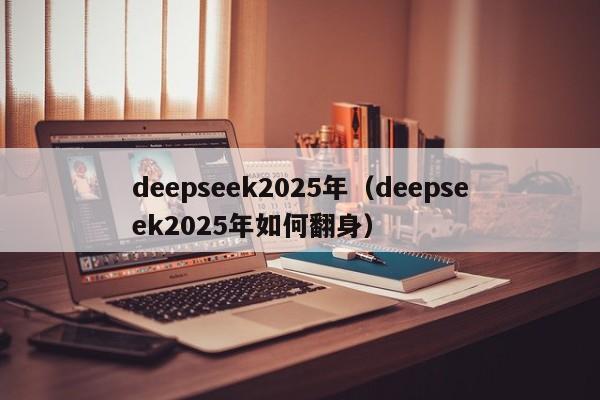 deepseek2025年（deepseek2025年如何翻身）