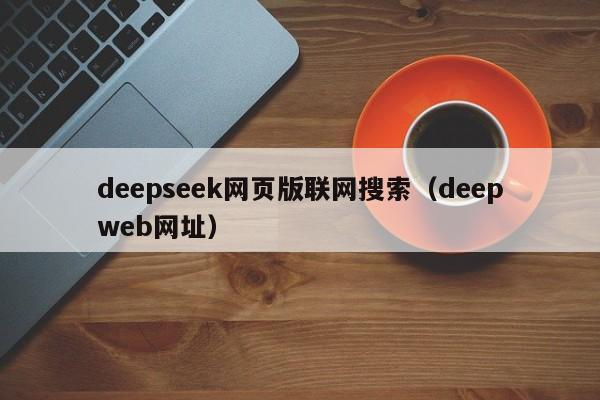 deepseek网页版联网搜索（deepweb网址）