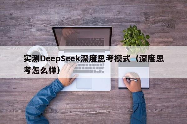 实测DeepSeek深度思考模式（深度思考怎么样）