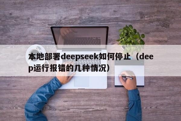 本地部署deepseek如何停止（deep运行报错的几种情况）