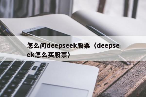 怎么问deepseek股票（deepseek怎么买股票）