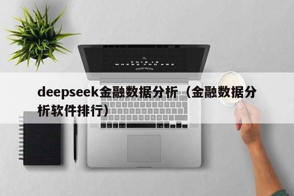 deepseek金融数据分析（金融数据分析软件排行）