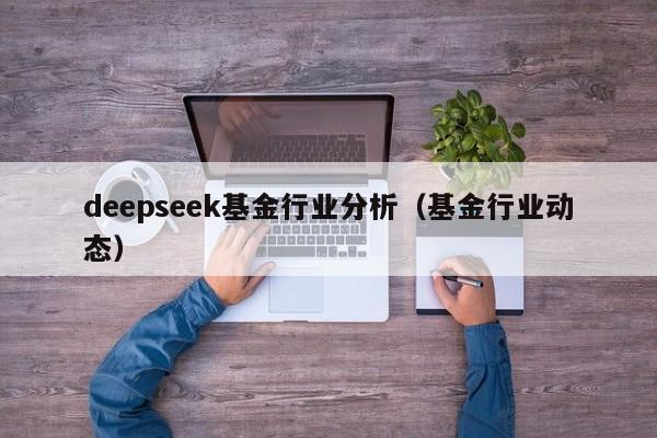 deepseek基金行业分析（基金行业动态）
