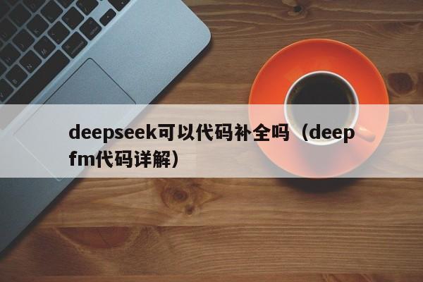 deepseek可以代码补全吗（deepfm代码详解）