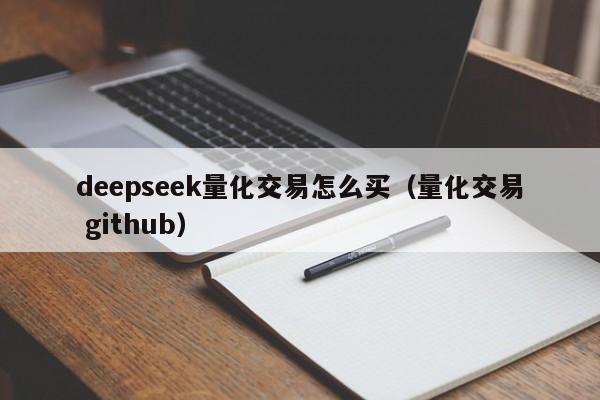 deepseek量化交易怎么买（量化交易 github）