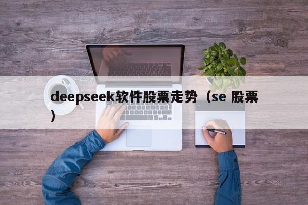 deepseek软件股票走势（se 股票）