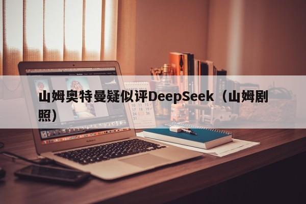 山姆奥特曼疑似评DeepSeek（山姆剧照）