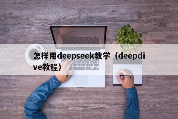 怎样用deepseek教学（deepdive教程）