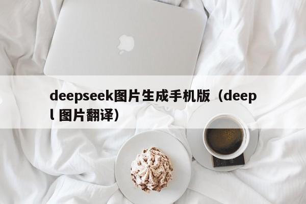 deepseek图片生成手机版（deepl 图片翻译）