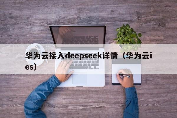 华为云接入deepseek详情（华为云ies）