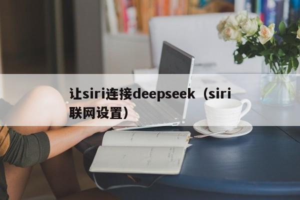 让siri连接deepseek（siri联网设置）