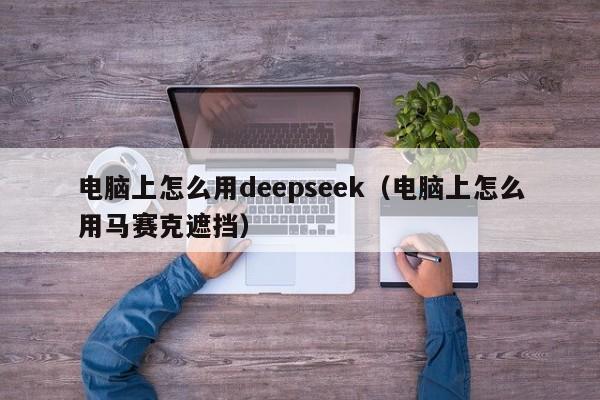 电脑上怎么用deepseek（电脑上怎么用马赛克遮挡）