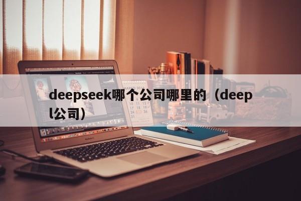 deepseek哪个公司哪里的（deepl公司）