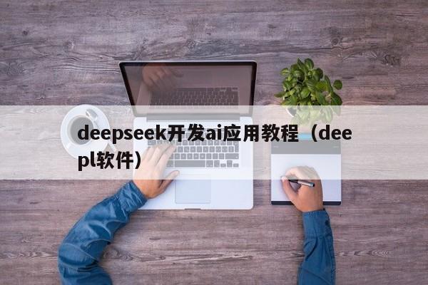 deepseek开发ai应用教程（deepl软件）