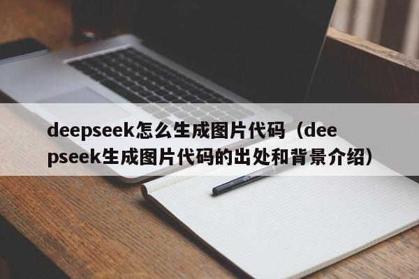 deepseek怎么生成图片代码（deepseek生成图片代码的出处和背景介绍）