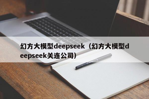 幻方大模型deepseek（幻方大模型deepseek关连公司）