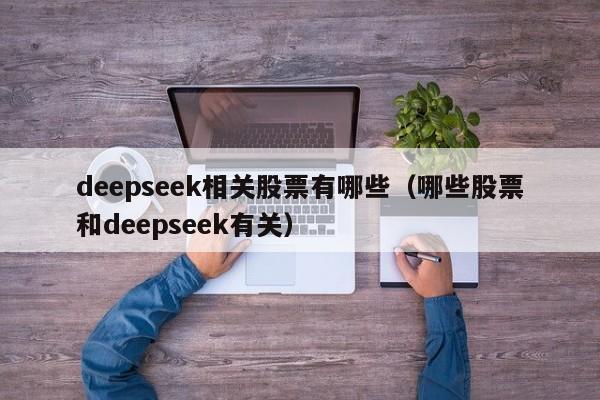 deepseek相关股票有哪些（哪些股票和deepseek有关）