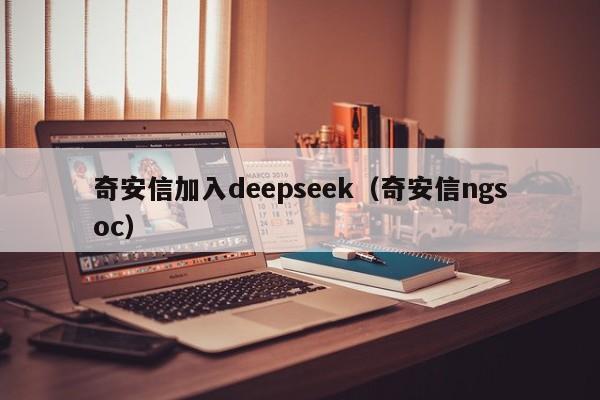 奇安信加入deepseek（奇安信ngsoc）