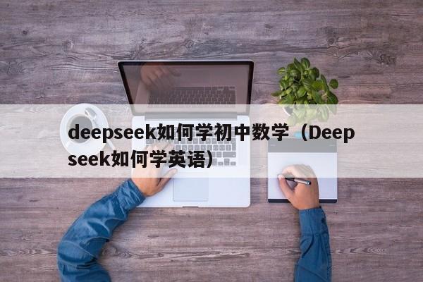 deepseek如何学初中数学（Deepseek如何学英语）
