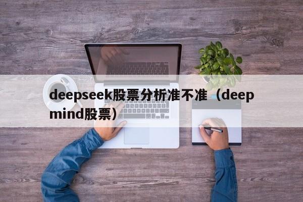 deepseek股票分析准不准（deepmind股票）