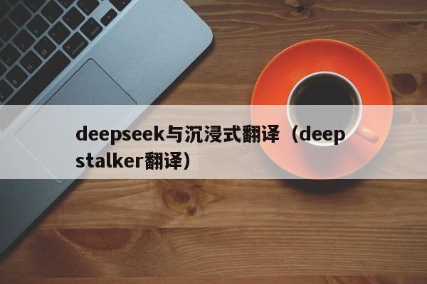 deepseek与沉浸式翻译（deep stalker翻译）