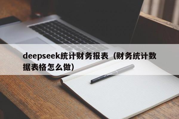 deepseek统计财务报表（财务统计数据表格怎么做）