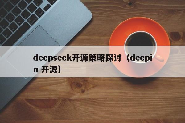 deepseek开源策略探讨（deepin 开源）