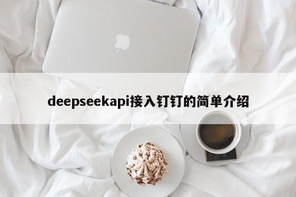 deepseekapi接入钉钉的简单介绍