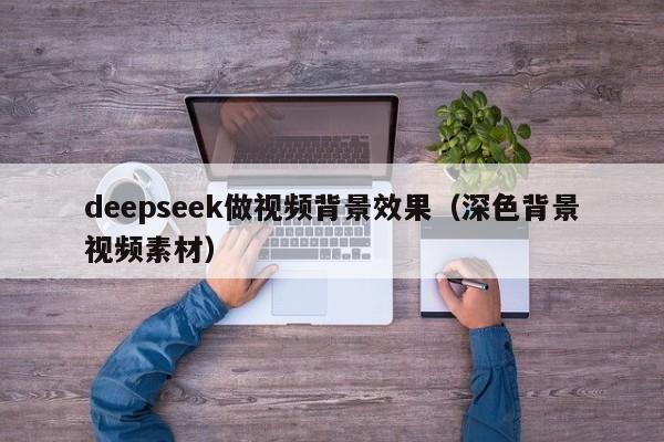 deepseek做视频背景效果（深色背景视频素材）