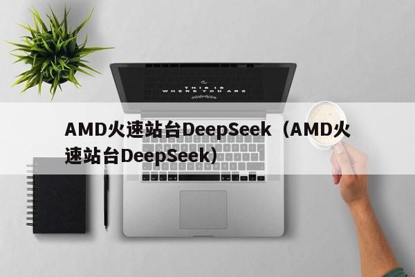 AMD火速站台DeepSeek（AMD火速站台DeepSeek）