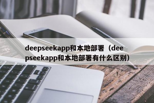 deepseekapp和本地部署（deepseekapp和本地部署有什么区别）