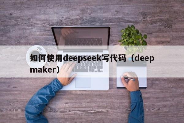 如何使用deepseek写代码（deepmaker）