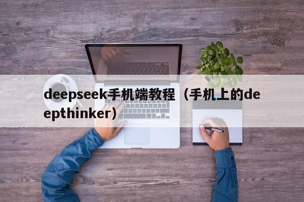 deepseek手机端教程(手机上的deepthinker)