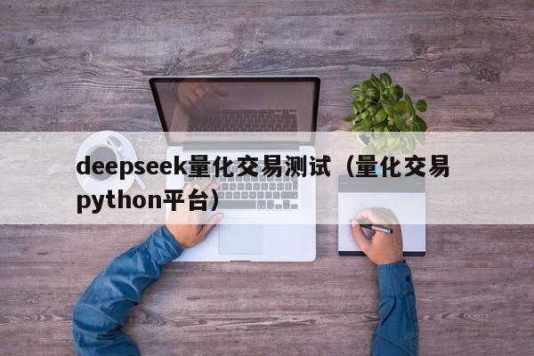 deepseek量化交易测试（量化交易 python平台）