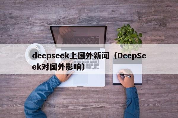 deepseek上国外新闻（DeepSeek对国外影响）