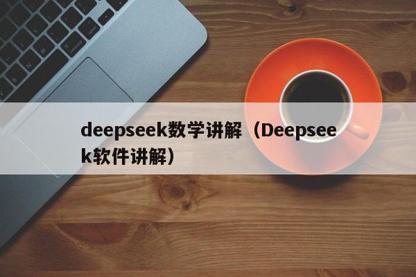 deepseek数学讲解（Deepseek软件讲解）