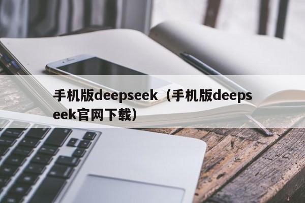 手机版deepseek（手机版deepseek官网下载）