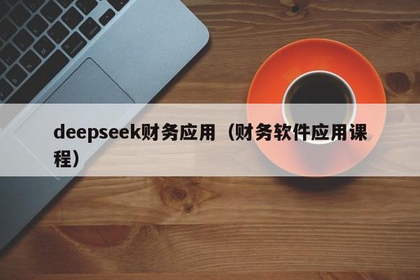 deepseek财务应用（财务软件应用课程）