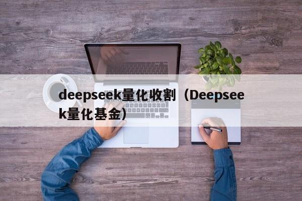 deepseek量化收割（Deepseek量化基金）